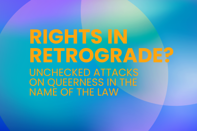 Rights in Retrograde? Unchecked Attacks on Queerness in the Name of the Law